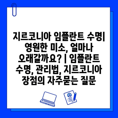 지르코니아 임플란트 수명| 영원한 미소, 얼마나 오래갈까요? | 임플란트 수명, 관리법, 지르코니아 장점