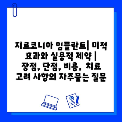 지르코니아 임플란트| 미적 효과와 실용적 제약 | 장점, 단점, 비용,  치료 고려 사항