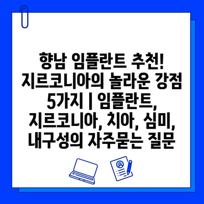 향남 임플란트 추천! 지르코니아의 놀라운 강점 5가지 | 임플란트, 지르코니아, 치아, 심미, 내구성