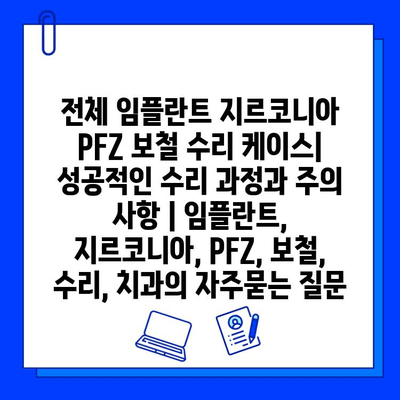 전체 임플란트 지르코니아 PFZ 보철 수리 케이스| 성공적인 수리 과정과 주의 사항 | 임플란트, 지르코니아, PFZ, 보철, 수리, 치과