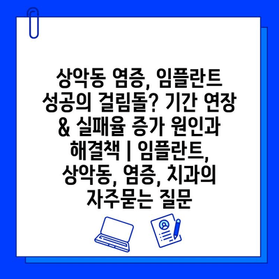 상악동 염증, 임플란트 성공의 걸림돌? 기간 연장 & 실패율 증가 원인과 해결책 | 임플란트, 상악동, 염증, 치과