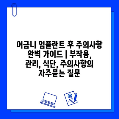 어금니 임플란트 후 주의사항 완벽 가이드 | 부작용, 관리, 식단, 주의사항