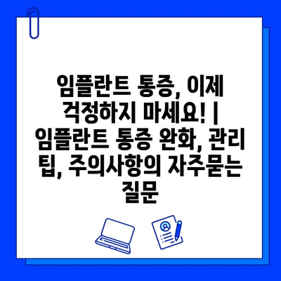 임플란트 통증, 이제 걱정하지 마세요! | 임플란트 통증 완화, 관리 팁, 주의사항