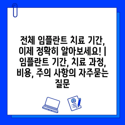 전체 임플란트 치료 기간, 이제 정확히 알아보세요! | 임플란트 기간, 치료 과정, 비용, 주의 사항