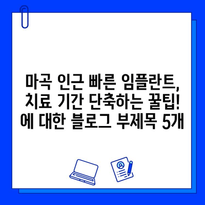 마곡 인근 빠른 임플란트, 치료 기간 단축하는 꿀팁! | 임플란트, 마곡 치과, 빠른 회복, 치료 기간 단축