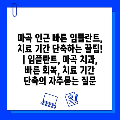 마곡 인근 빠른 임플란트, 치료 기간 단축하는 꿀팁! | 임플란트, 마곡 치과, 빠른 회복, 치료 기간 단축