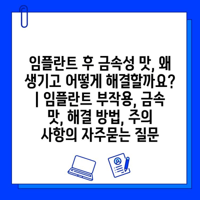 임플란트 후 금속성 맛, 왜 생기고 어떻게 해결할까요? | 임플란트 부작용, 금속 맛, 해결 방법, 주의 사항