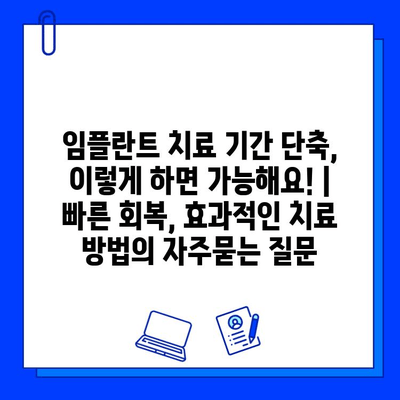 임플란트 치료 기간 단축, 이렇게 하면 가능해요! | 빠른 회복, 효과적인 치료 방법