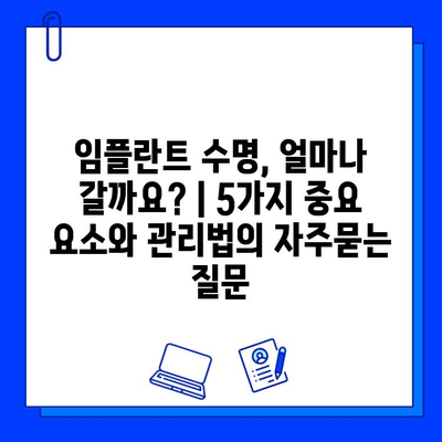 임플란트 수명, 얼마나 갈까요? | 5가지 중요 요소와 관리법