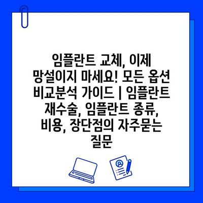 임플란트 교체, 이제 망설이지 마세요! 모든 옵션 비교분석 가이드 | 임플란트 재수술, 임플란트 종류, 비용, 장단점