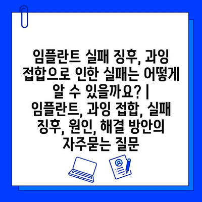 임플란트 실패 징후, 과잉 접합으로 인한 실패는 어떻게 알 수 있을까요? | 임플란트, 과잉 접합, 실패 징후, 원인, 해결 방안