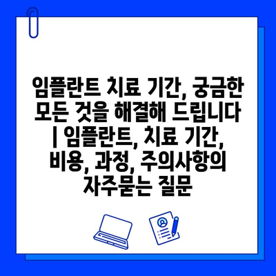 임플란트 치료 기간, 궁금한 모든 것을 해결해 드립니다 | 임플란트, 치료 기간, 비용, 과정, 주의사항