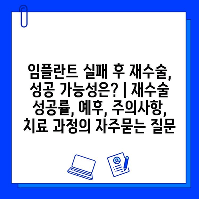 임플란트 실패 후 재수술, 성공 가능성은? | 재수술 성공률, 예후, 주의사항, 치료 과정