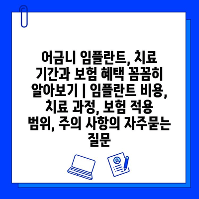 어금니 임플란트, 치료 기간과 보험 혜택 꼼꼼히 알아보기 | 임플란트 비용, 치료 과정, 보험 적용 범위, 주의 사항