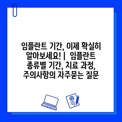 임플란트 기간, 이제 확실히 알아보세요! |  임플란트 종류별 기간, 치료 과정, 주의사항