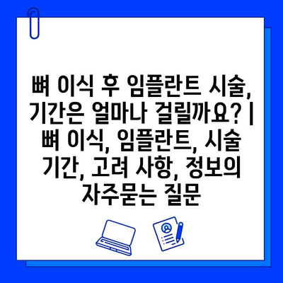 뼈 이식 후 임플란트 시술, 기간은 얼마나 걸릴까요? | 뼈 이식, 임플란트, 시술 기간, 고려 사항, 정보