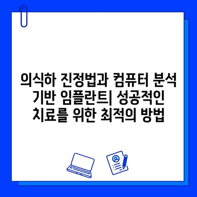 의식하 진정법과 컴퓨터 분석 기반 임플란트| 성공적인 치료를 위한 최적의 방법 | 임플란트, 치과, 의식하 진정, 컴퓨터 분석, 디지털 치과