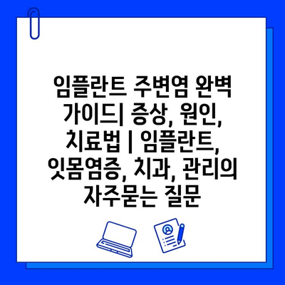 임플란트 주변염 완벽 가이드| 증상, 원인, 치료법 | 임플란트, 잇몸염증, 치과, 관리