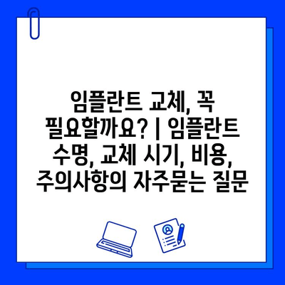 임플란트 교체, 꼭 필요할까요? | 임플란트 수명, 교체 시기, 비용, 주의사항