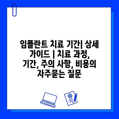 임플란트 치료 기간| 상세 가이드 | 치료 과정, 기간, 주의 사항, 비용