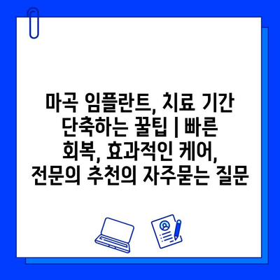 마곡 임플란트, 치료 기간 단축하는 꿀팁 | 빠른 회복, 효과적인 케어, 전문의 추천