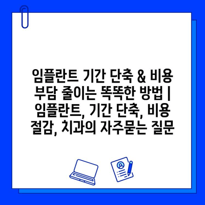 임플란트 기간 단축 & 비용 부담 줄이는 똑똑한 방법 | 임플란트, 기간 단축, 비용 절감, 치과