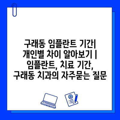 구래동 임플란트 기간| 개인별 차이 알아보기 | 임플란트, 치료 기간, 구래동 치과