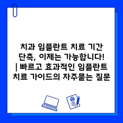 치과 임플란트 치료 기간 단축, 이제는 가능합니다! | 빠르고 효과적인 임플란트 치료 가이드