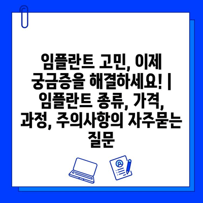 임플란트 고민, 이제 궁금증을 해결하세요! | 임플란트 종류, 가격, 과정, 주의사항