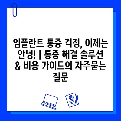 임플란트 통증 걱정, 이제는 안녕! | 통증 해결 솔루션 & 비용 가이드