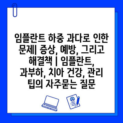 임플란트 하중 과다로 인한 문제| 증상, 예방, 그리고 해결책 | 임플란트, 과부하, 치아 건강, 관리 팁