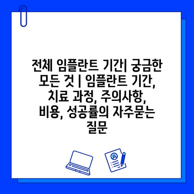 전체 임플란트 기간| 궁금한 모든 것 | 임플란트 기간, 치료 과정, 주의사항, 비용, 성공률