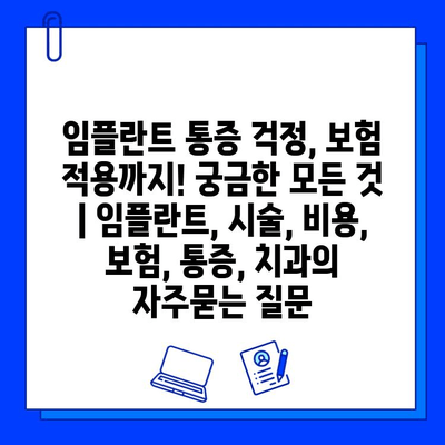 임플란트 통증 걱정, 보험 적용까지! 궁금한 모든 것 | 임플란트, 시술, 비용, 보험, 통증, 치과