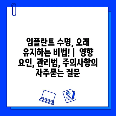 임플란트 수명, 오래 유지하는 비법! |  영향 요인, 관리법, 주의사항