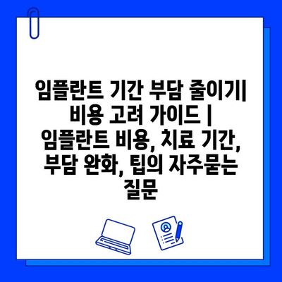 임플란트 기간 부담 줄이기| 비용 고려 가이드 | 임플란트 비용, 치료 기간, 부담 완화, 팁