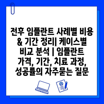 전후 임플란트 사례별 비용 & 기간 정리| 케이스별 비교 분석 | 임플란트 가격, 기간, 치료 과정, 성공률