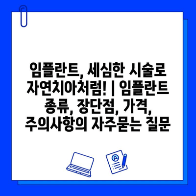 임플란트, 세심한 시술로 자연치아처럼! | 임플란트 종류, 장단점, 가격, 주의사항