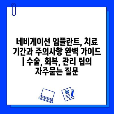 네비게이션 임플란트, 치료 기간과 주의사항 완벽 가이드 | 수술, 회복, 관리 팁