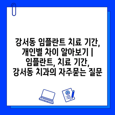 강서동 임플란트 치료 기간, 개인별 차이 알아보기 | 임플란트, 치료 기간, 강서동 치과