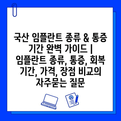 국산 임플란트 종류 & 통증 기간 완벽 가이드 | 임플란트 종류, 통증, 회복 기간, 가격, 장점 비교