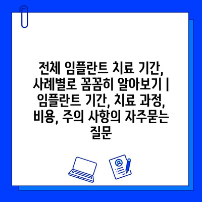 전체 임플란트 치료 기간, 사례별로 꼼꼼히 알아보기 | 임플란트 기간, 치료 과정, 비용, 주의 사항