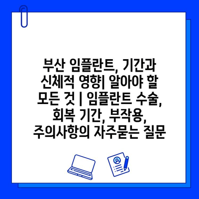 부산 임플란트, 기간과 신체적 영향| 알아야 할 모든 것 | 임플란트 수술, 회복 기간, 부작용, 주의사항