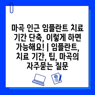 마곡 인근 임플란트 치료 기간 단축, 이렇게 하면 가능해요! | 임플란트, 치료 기간, 팁, 마곡