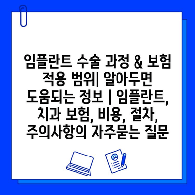 임플란트 수술 과정 & 보험 적용 범위| 알아두면 도움되는 정보 | 임플란트, 치과 보험, 비용, 절차, 주의사항