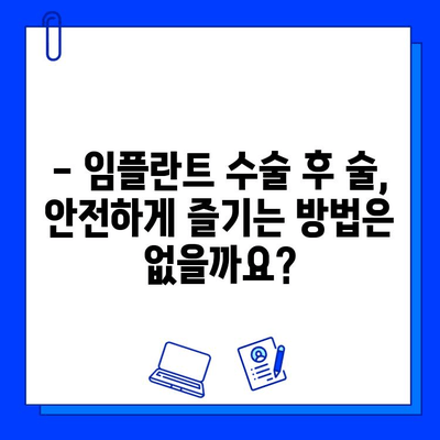 임플란트 수술 후 알코올 섭취, 꼭 알아야 할 주의 사항 | 임플란트, 수술 후 관리, 알코올, 금주