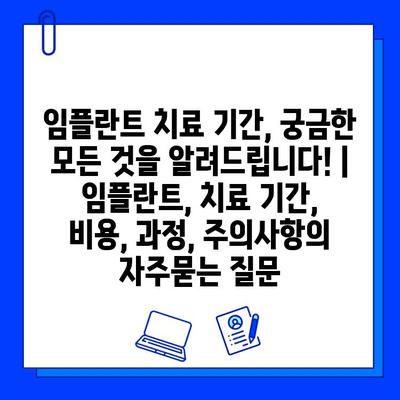 임플란트 치료 기간, 궁금한 모든 것을 알려드립니다! | 임플란트, 치료 기간, 비용, 과정, 주의사항