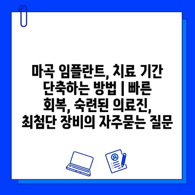 마곡 임플란트, 치료 기간 단축하는 방법 | 빠른 회복, 숙련된 의료진, 최첨단 장비