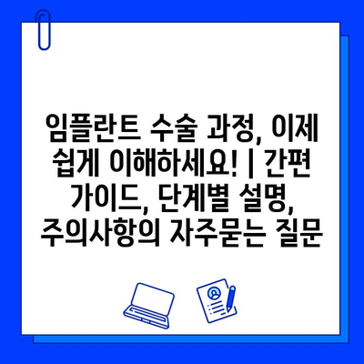 임플란트 수술 과정, 이제 쉽게 이해하세요! | 간편 가이드, 단계별 설명, 주의사항