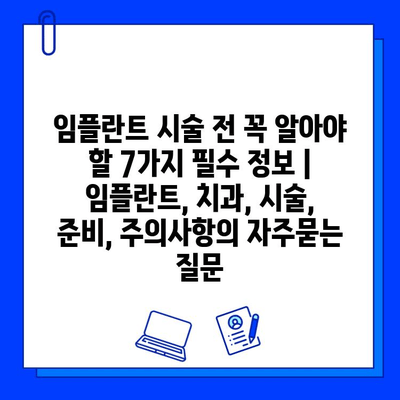 임플란트 시술 전 꼭 알아야 할 7가지 필수 정보 | 임플란트, 치과, 시술, 준비, 주의사항