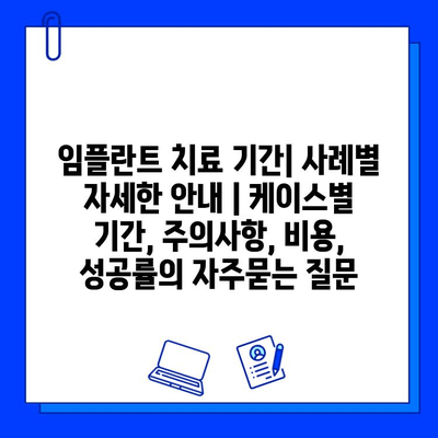 임플란트 치료 기간| 사례별 자세한 안내 | 케이스별 기간, 주의사항, 비용, 성공률